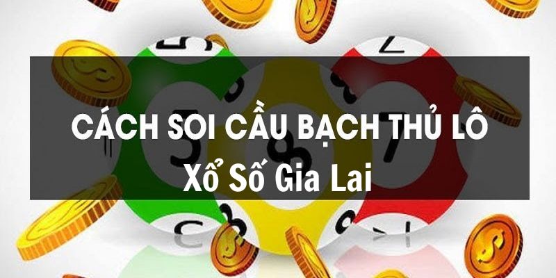Soi cầu soi cầu xổ số Gia Lai hôm nay theo bạch thủ lô